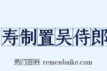 寿制置吴侍郎是什么意思的图片
